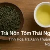 Trà Nõn Tôm Thái Nguyên Tinh hoa trà xanh thuần khiết ngọt sâu